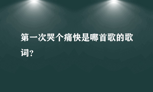 第一次哭个痛快是哪首歌的歌词？