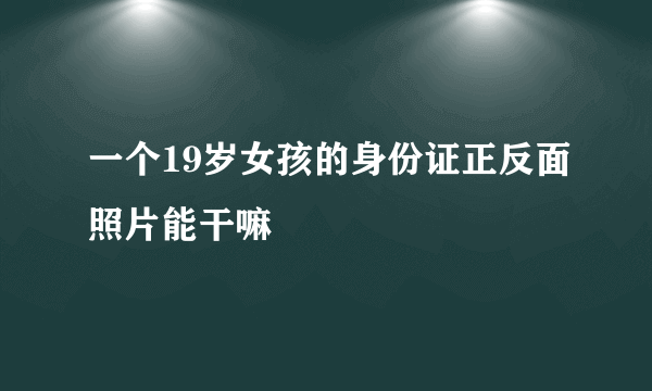 一个19岁女孩的身份证正反面照片能干嘛