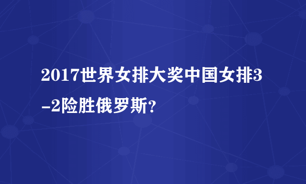 2017世界女排大奖中国女排3-2险胜俄罗斯？