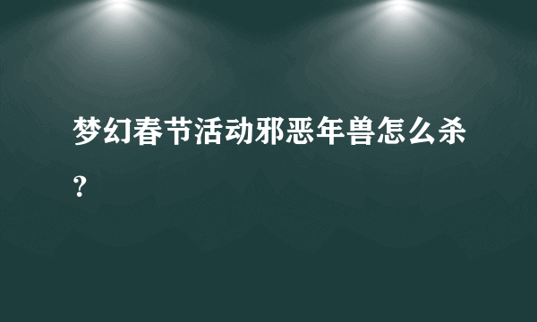 梦幻春节活动邪恶年兽怎么杀？