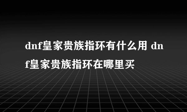 dnf皇家贵族指环有什么用 dnf皇家贵族指环在哪里买