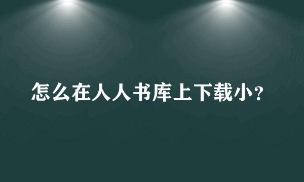 怎么在人人书库上下载小？