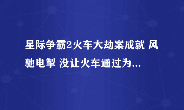 星际争霸2火车大劫案成就 风驰电掣 没让火车通过为什么没有成就?