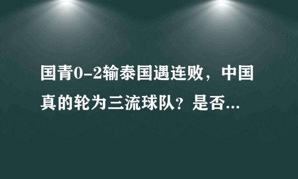 国青0-2输泰国遇连败，中国真的轮为三流球队？是否只有归化才是崛起之路呢？