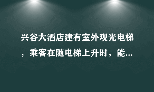 兴谷大酒店建有室外观光电梯，乘客在随电梯上升时，能透过玻璃欣赏到美丽的风景，下列说法错误的是（）A.以电梯为参照物，乘客是静止的B.以电梯为参照物，地面是向下运动的C.以地面为参照物，乘客是向上运动的D.不论以什么为参照物，电梯都是运动的