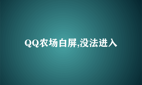 QQ农场白屏,没法进入