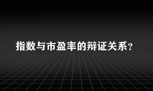 指数与市盈率的辩证关系？