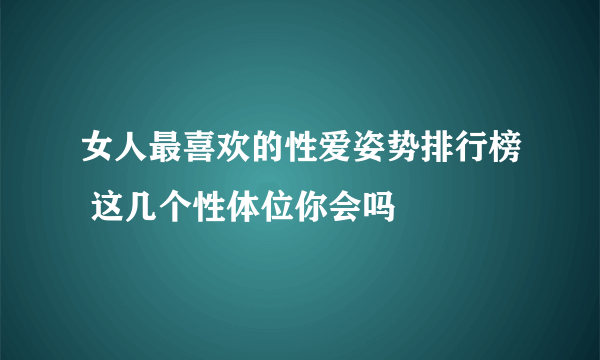 女人最喜欢的性爱姿势排行榜 这几个性体位你会吗