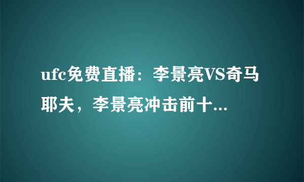 ufc免费直播：李景亮VS奇马耶夫，李景亮冲击前十遭遇最强劲敌