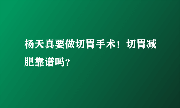 杨天真要做切胃手术！切胃减肥靠谱吗？