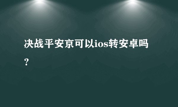 决战平安京可以ios转安卓吗？