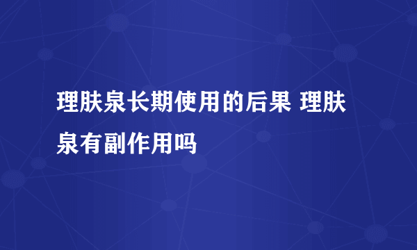 理肤泉长期使用的后果 理肤泉有副作用吗