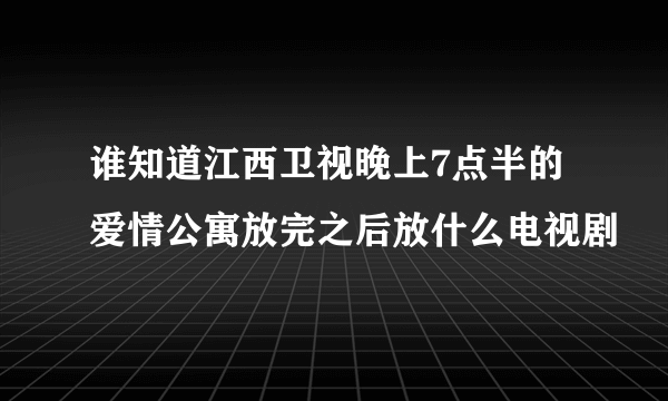 谁知道江西卫视晚上7点半的爱情公寓放完之后放什么电视剧