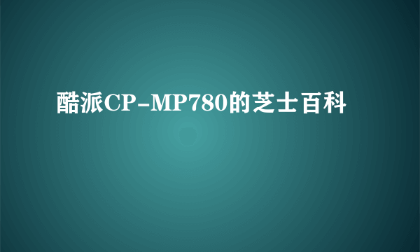 酷派CP-MP780的芝士百科