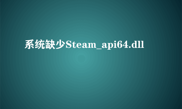 系统缺少Steam_api64.dll