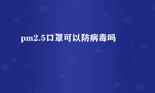 pm2.5口罩可以防病毒吗