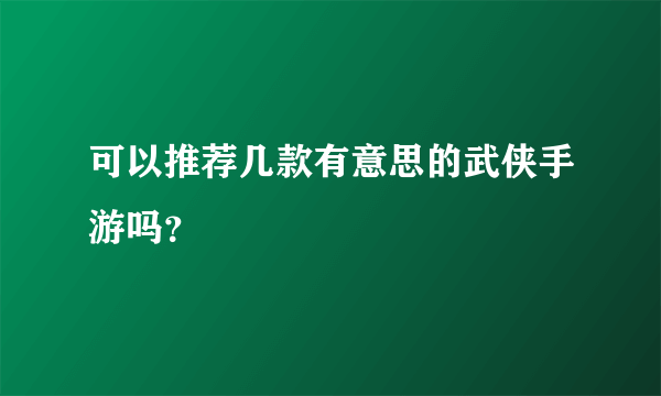 可以推荐几款有意思的武侠手游吗？