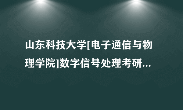 山东科技大学[电子通信与物理学院]数字信号处理考研复试精品资料