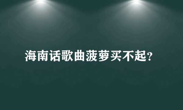 海南话歌曲菠萝买不起？