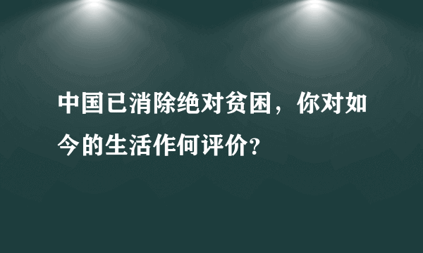 中国已消除绝对贫困，你对如今的生活作何评价？