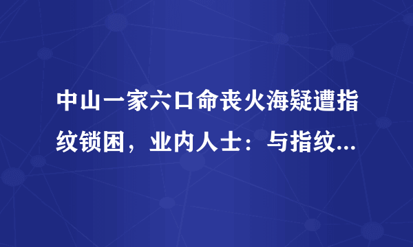 中山一家六口命丧火海疑遭指纹锁困，业内人士：与指纹锁关系不大, 你怎么看？