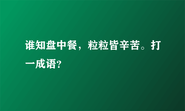 谁知盘中餐，粒粒皆辛苦。打一成语？