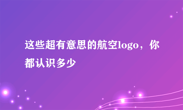 这些超有意思的航空logo，你都认识多少