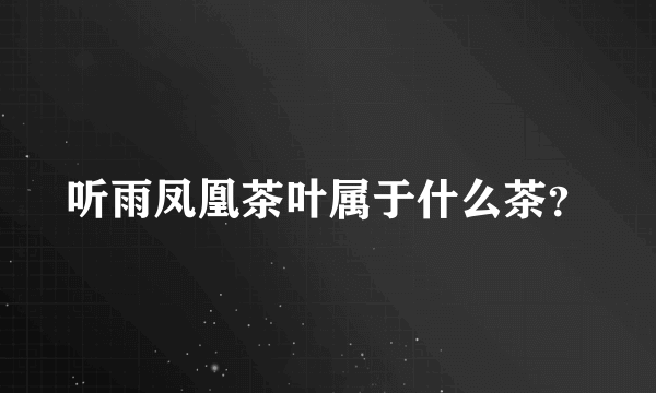 听雨凤凰茶叶属于什么茶？