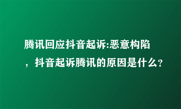 腾讯回应抖音起诉:恶意构陷，抖音起诉腾讯的原因是什么？