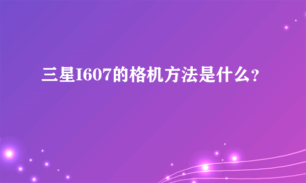 三星I607的格机方法是什么？