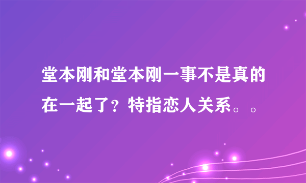 堂本刚和堂本刚一事不是真的在一起了？特指恋人关系。。