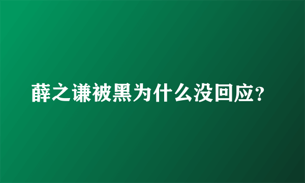 薛之谦被黑为什么没回应？