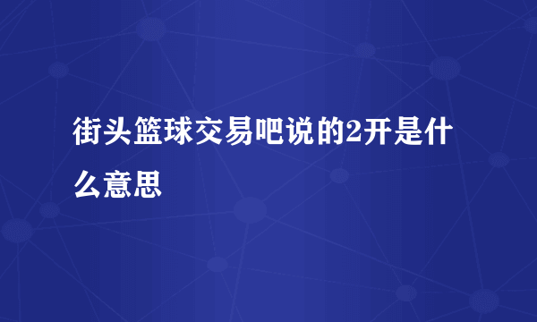 街头篮球交易吧说的2开是什么意思