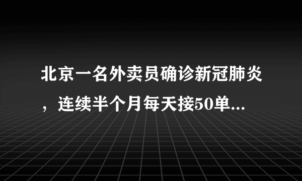 北京一名外卖员确诊新冠肺炎，连续半个月每天接50单左右，接触配送服务潜在的感染风险应如何解决？