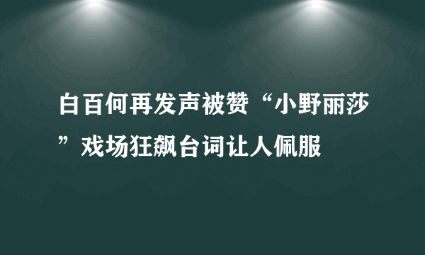 白百何再发声被赞“小野丽莎”戏场狂飙台词让人佩服