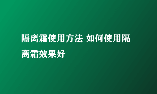 隔离霜使用方法 如何使用隔离霜效果好