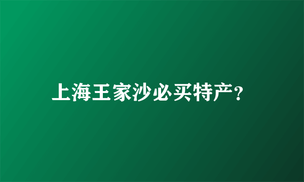 上海王家沙必买特产？