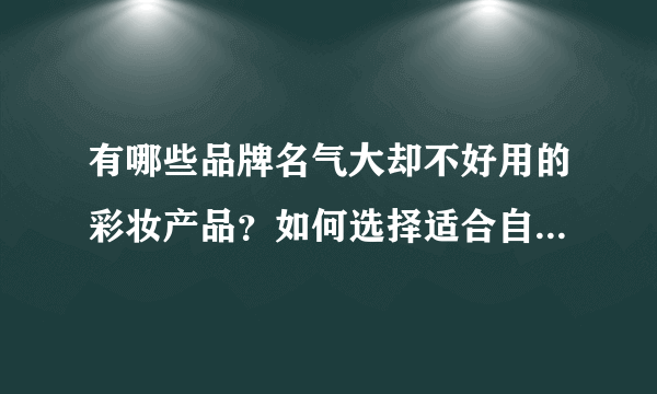 有哪些品牌名气大却不好用的彩妆产品？如何选择适合自己的化妆品？