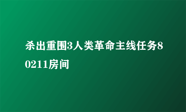 杀出重围3人类革命主线任务80211房间