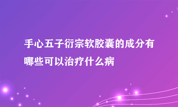 手心五子衍宗软胶囊的成分有哪些可以治疗什么病