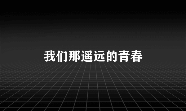 我们那遥远的青春