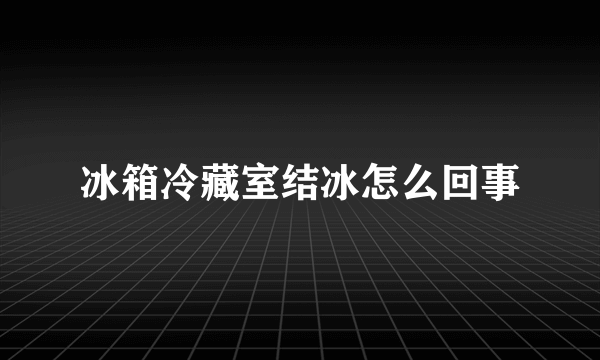 冰箱冷藏室结冰怎么回事