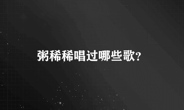 粥稀稀唱过哪些歌？