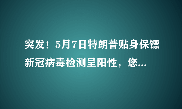 突发！5月7日特朗普贴身保镖新冠病毒检测呈阳性，您怎么看？