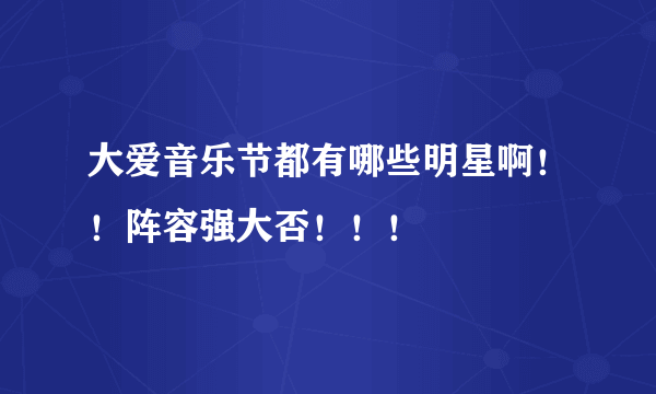 大爱音乐节都有哪些明星啊！！阵容强大否！！！