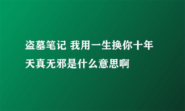 盗墓笔记 我用一生换你十年天真无邪是什么意思啊