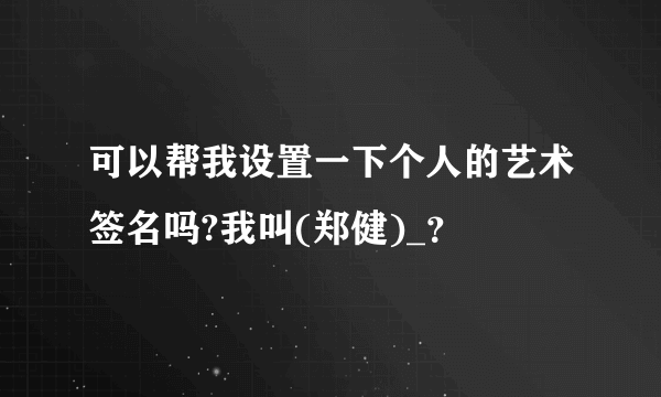 可以帮我设置一下个人的艺术签名吗?我叫(郑健)_？