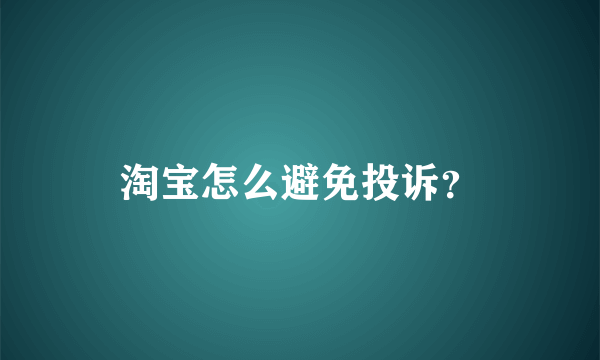 淘宝怎么避免投诉？