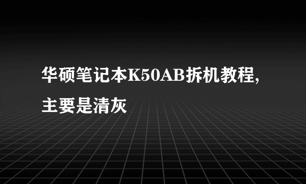 华硕笔记本K50AB拆机教程,主要是清灰