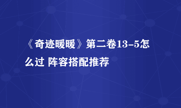 《奇迹暖暖》第二卷13-5怎么过 阵容搭配推荐